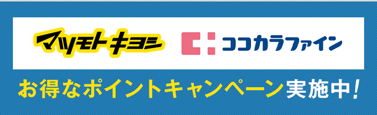 マツモトキヨシ　ココカラファイン　お得なポイントキャンペーン実施中！