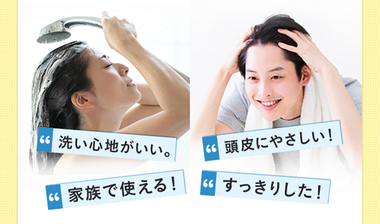 洗い心地がいい。頭皮にやさしい！家族で使える！すっきりした！