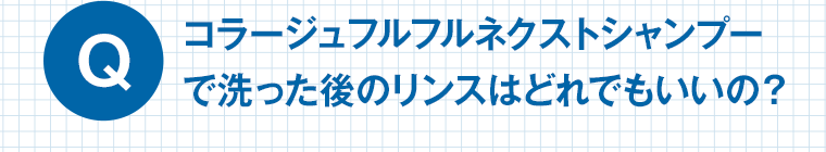 Q　コラージュフルフルネクストシャンプーで洗った後のリンスはどれでもいいの？