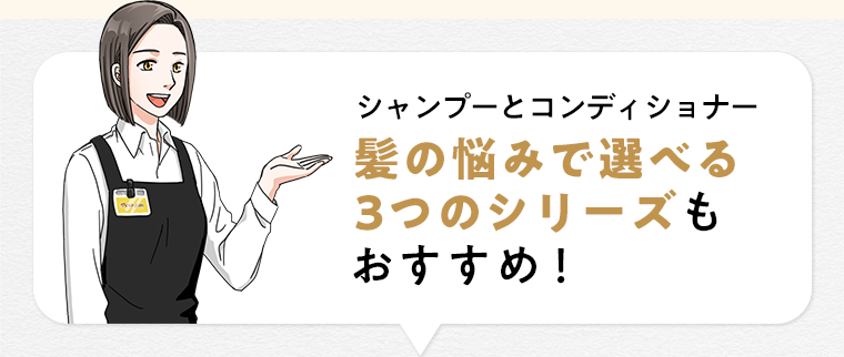髪の悩みで選べる3つのシリーズもおすすめ！