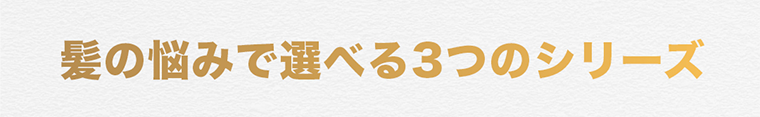 髪の悩みで選べる3つのシリーズ