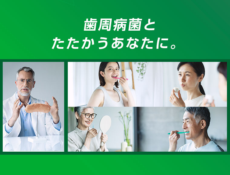 歯周病とたたかうあなたに。