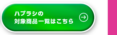ハブラシの対象商品一覧はこちら