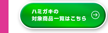 ハミガキの対象商品一覧はこちら