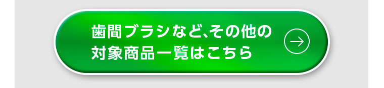 歯間ブラシなど、その他の対象商品一覧はこちら