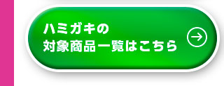 ハミガキの対象商品一覧はこちら