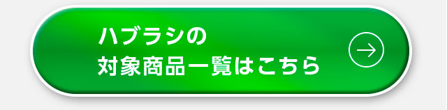 ハブラシの対象商品一覧はこちら
