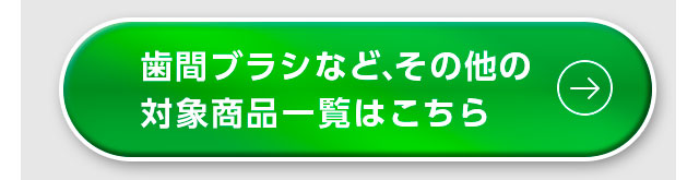 歯間ブラシなど、その他の対象商品一覧はこちら