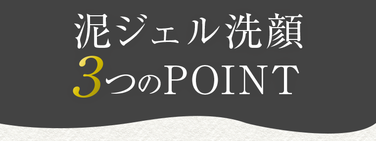 泥ジェル洗顔　３つのPOINT