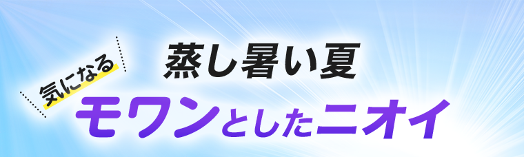 蒸し暑い梅雨　気になるモワンとしたニオイ