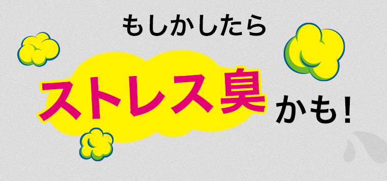 もしかしたらストレス臭かも！