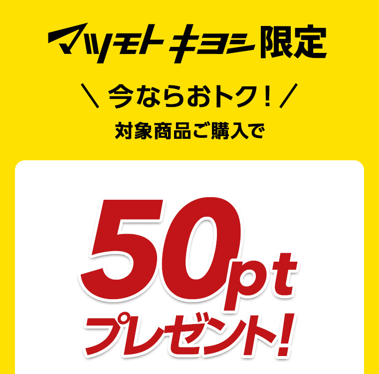 マツモトキヨシ限定 今ならおトク！対象商品ご購入で50ptプレゼント！