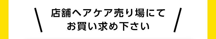店舗ヘアケア売り場にてお買い求め下さい