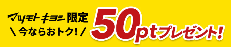 マツモトキヨシ限定 今ならおトク！50ptプレゼント！