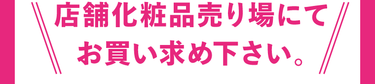 店舗化粧品売り場にてお買い求め下さい。