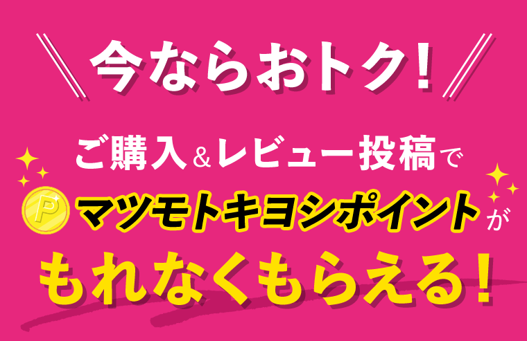 今ならおトク！ご購入＆レビュー投稿でマツモトキヨシポイントがもれなくもらえる！