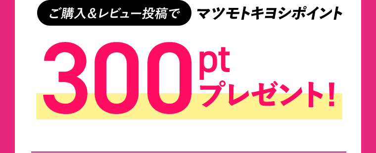 ご購入＆レビュー投稿でマツモトキヨシポイント 300ptプレゼント！