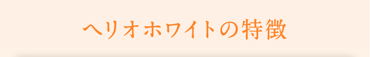 ヘリオホワイトの特徴