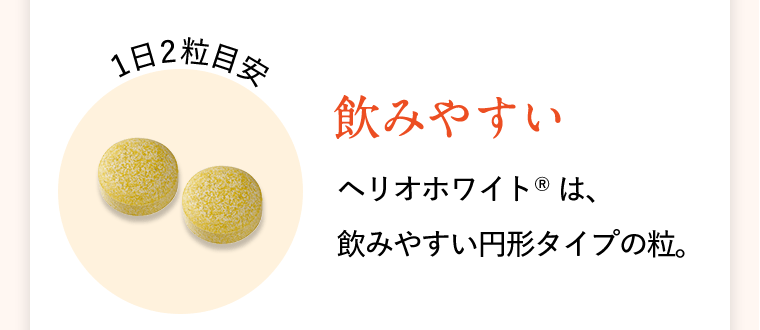 1日2粒目安〈飲みやすい〉ヘリオホワイト(R)は、飲みやすい円形タイプの粒。