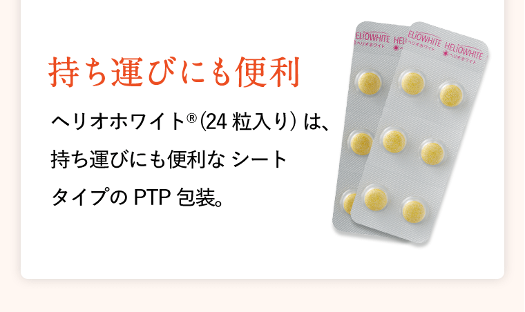 〈持ち運びにも便利〉ヘリオホワイト(R)（24粒入り）は、持ち運びに便利なシートタイプのPTP包装。