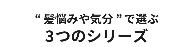 ”髪悩みや気分”で選ぶ3つのシリーズ