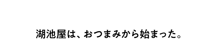 湖池屋は、おつまみから始まった。