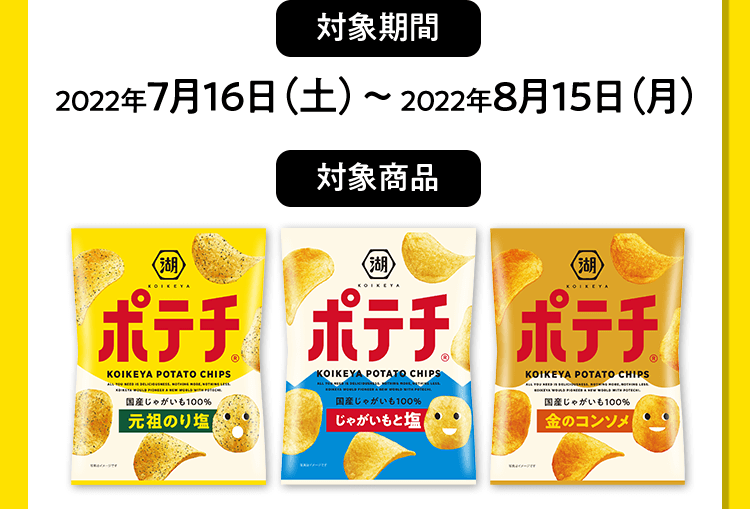 【対象期間】2022年7月16（土）〜2022年8月15日（月）【対象商品】ポテチ[元祖のり塩]・ポテチ[じゃがいもと塩]・ポテチ[金のコンソメ]