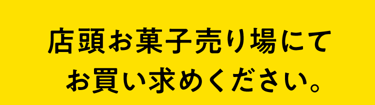 店頭お菓子売り場にてお買い求めください。