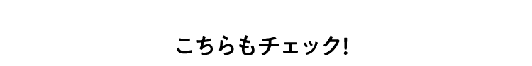 こちらもチェック！