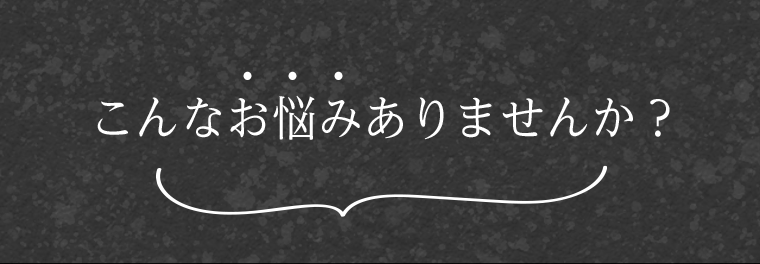 こんなお悩みありませんか？