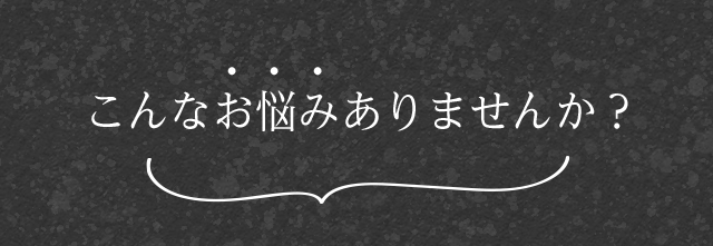 こんなお悩みありませんか？