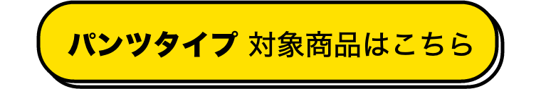 パンツタイプ 対象商品はこちら