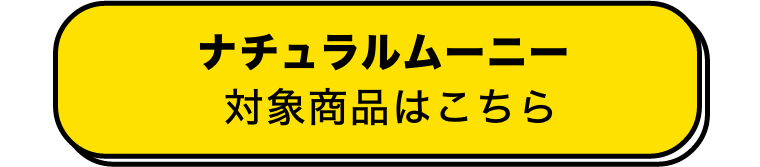 ナチュラルムーニー 対象商品はこちら
