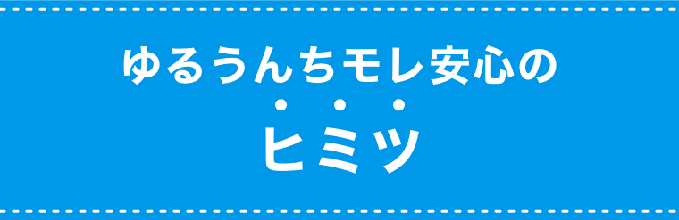 ゆるうんちモレ安心のヒミツ