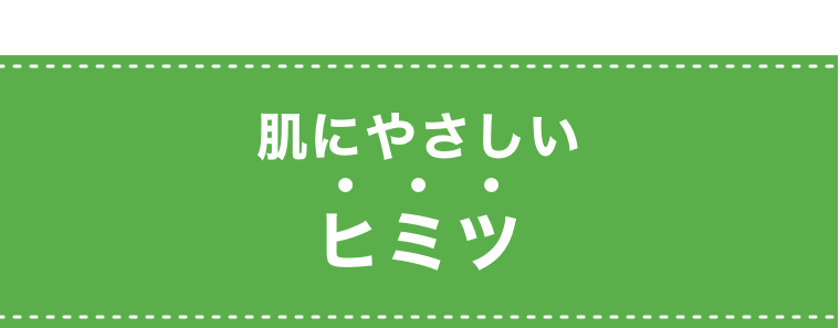 肌にやさしいヒミツ