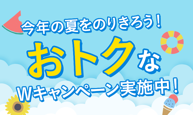 今年の夏をのりきろう！おトクなWキャンペーン実施中！