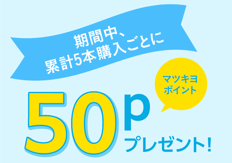 期間中、累計5本購入ごとにマツキヨポイント50pプレゼント！