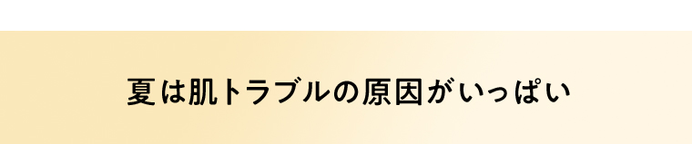 夏は肌トラブルの原因がいっぱい