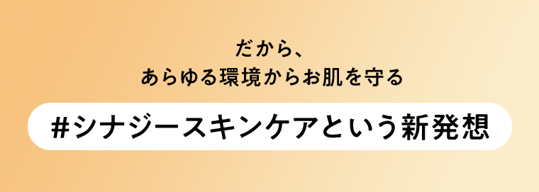 だから、あらゆる環境からお肌を守る#シナジースキンケアという新発想