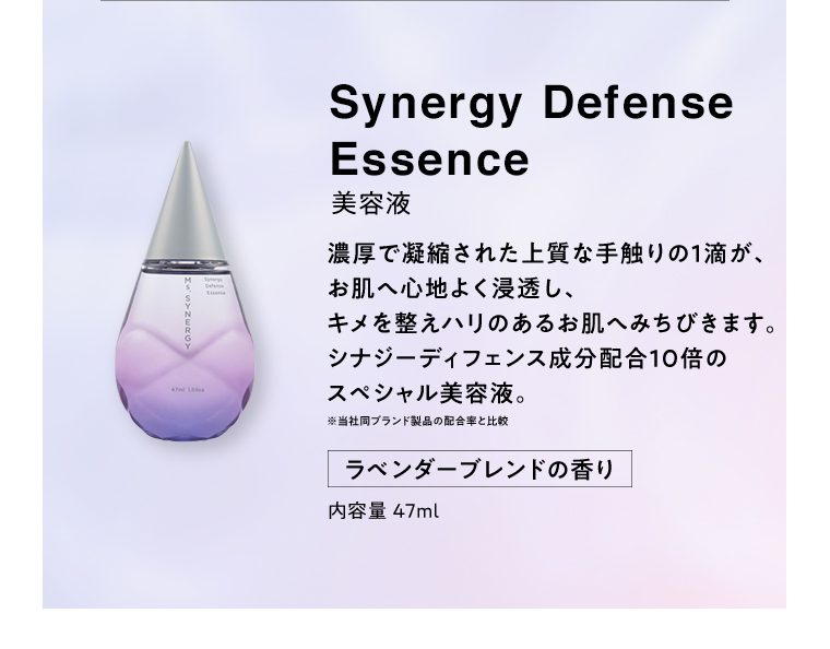 Synergy Defence Essence 美容液 濃厚で凝縮された上質な手触りの１滴が、お肌へ心地よく浸透し、キメを整えハリのあるお肌へみちびきます。シナジーディフェンス成分配合１０倍のスペシャル美容液。ラベンダーブレンドの香り 内容量47ml