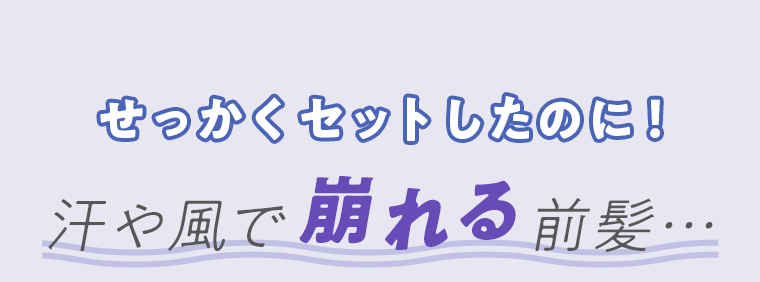 せっかくセットしたのに！汗や風で崩れる前髪・・・