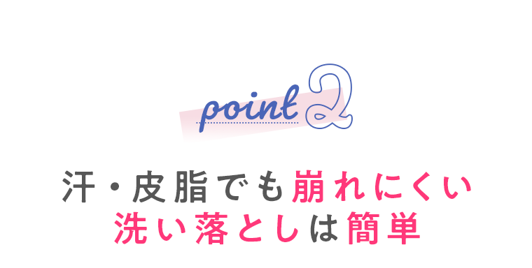 point2 汗・皮脂でも崩れにくい洗い落としは簡単