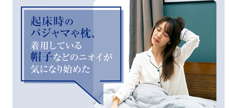 起床時のパジャマや枕、着用している帽子などのニオイが気になり始めた