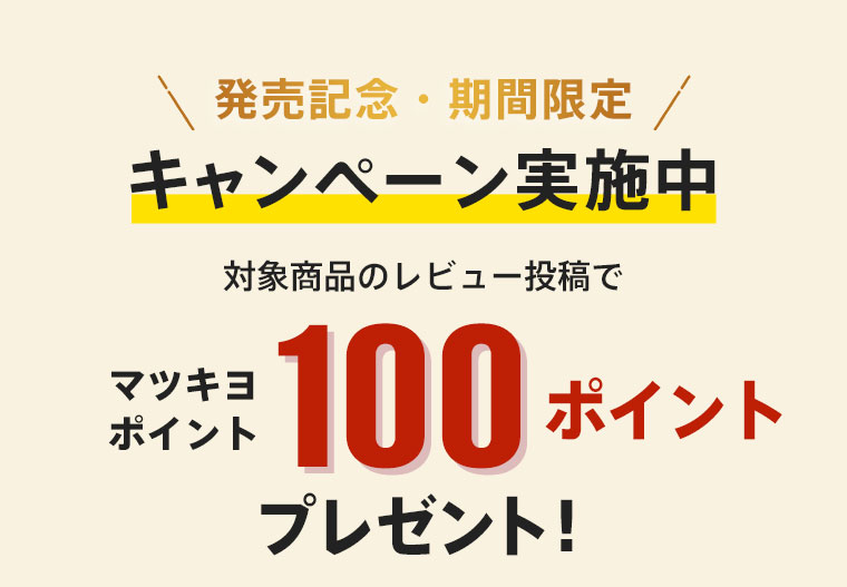 発売記念・期間限定 キャンペーン実施中 対象商品のレビュー投稿でマツキヨポイント100ptプレゼント！