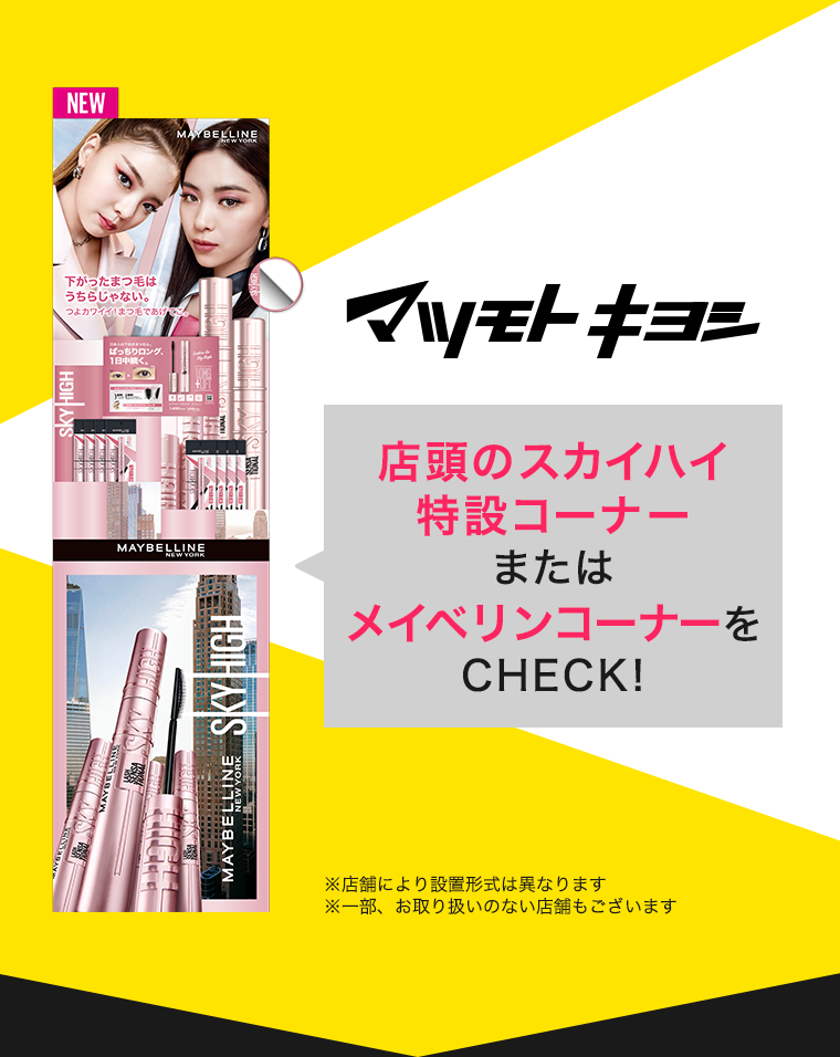マツモトキヨシ　店頭のスカイハイ特設コーナーまたはメイベリンコーナーをCHECK！