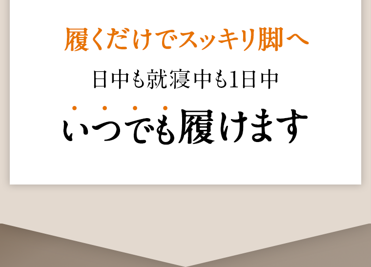 履くだけでスッキリ脚へ　いつでも履けます