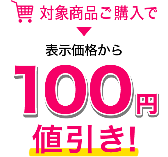対象商品ご購入で表示価格から100円値引き！