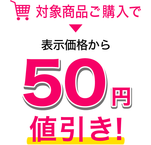 対象商品ご購入で表示価格から50円値引き！