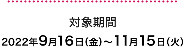 対象期間 2022年9月16日～11月15日
