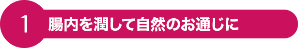 1 腸内を潤して自然のお通じに